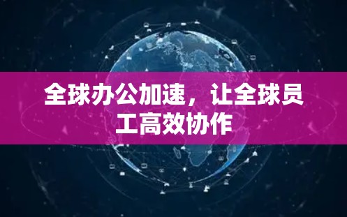 全球办公加速，让全球员工高效协作