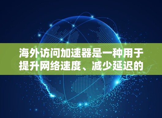 海外访问加速器是一种用于提升网络速度、减少延迟的技术，可以帮助用户更快速地访问国外网站或服务。以下是一些常见的海外访问加速器及其使用方法