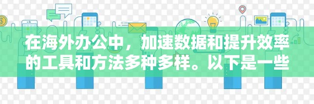 在海外办公中，加速数据和提升效率的工具和方法多种多样。以下是一些常见的海外办公加速器和方法，帮助你更好地管理数据和流程