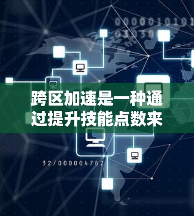 跨区加速是一种通过提升技能点数来加速移动的功能，可以在跨区快速移动，提升速度。以下是对跨区加速的详细总结和建议