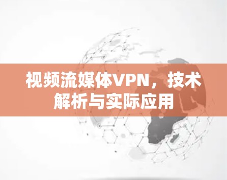 视频流媒体VPN，技术解析与实际应用