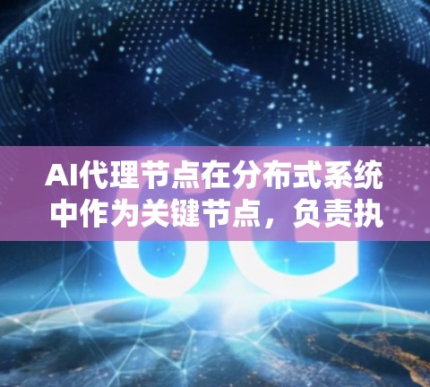 AI代理节点在分布式系统中作为关键节点，负责执行AI模型的推理过程，处理数据、控制通信和优化性能。以下是详细的信息