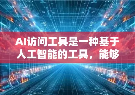 AI访问工具是一种基于人工智能的工具，能够帮助用户快速获取信息、处理数据、进行计算、生成内容等。这些工具通常基于深度学习和机器学习算法，能够理解人类语言，并进行自然对话。以下是一些常见的AI访问工具