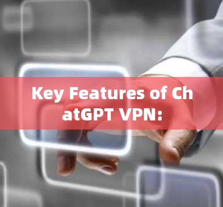 Key Features of ChatGPT VPN: