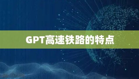 GPT高速铁路的特点