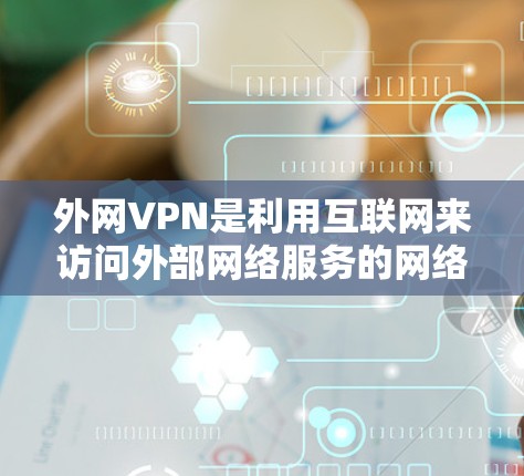 外网VPN是利用互联网来访问外部网络服务的网络服务，通常用于VPN（即访问网络服务）有时候，即使使用了高速网络，VPN的速度也可能被优化，甚至变慢。以下是一些可能帮助你加速外网VPN的速度的建议