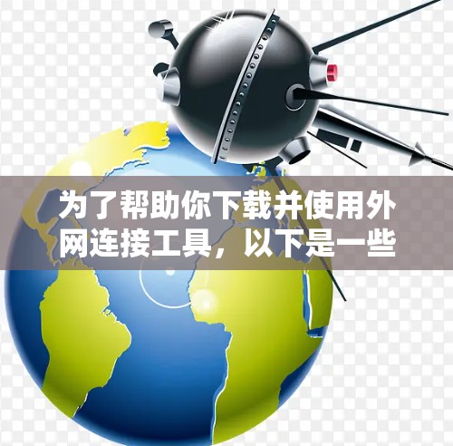 为了帮助你下载并使用外网连接工具，以下是一些推荐的工具及其使用指南
