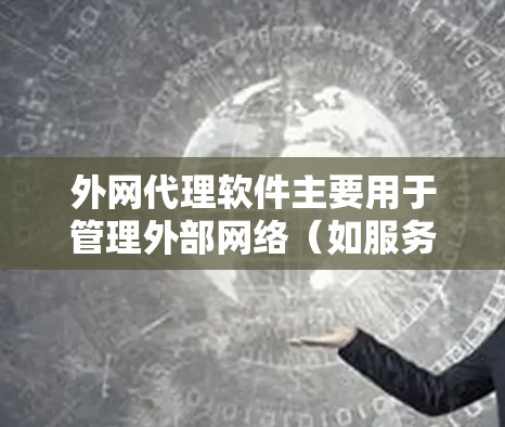 外网代理软件主要用于管理外部网络（如服务器、云服务器、互联网等）内的文件、数据和资源。以下是一些常见的外网代理软件及其特点
