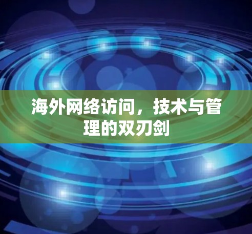 海外网络访问，技术与管理的双刃剑