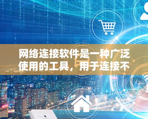 网络连接软件是一种广泛使用的工具，用于连接不同设备或服务，满足用户在网络环境中的需求。以下是网络连接软件的详细分类和使用方法