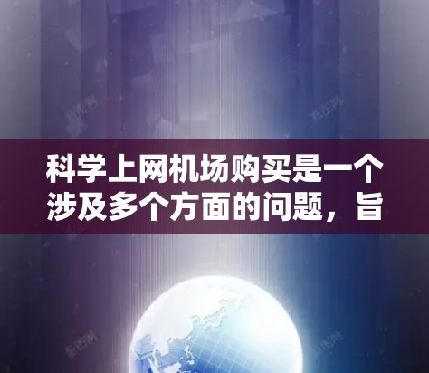 科学上网机场购买是一个涉及多个方面的问题，旨在为机场工作人员提供高效、实时的数据支持工具。以下是详细的解决方案