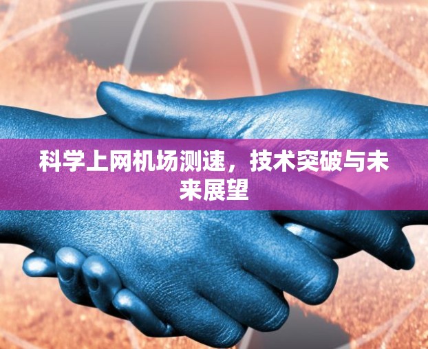 科学上网机场测速，技术突破与未来展望