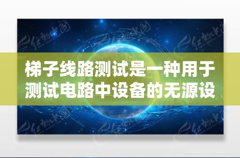 梯子线路测试是一种用于测试电路中设备的无源设备，如空调、电灯等的实用测试方法。它仅限于设备两端是否连接，无需在两者之间插入任何线，因此得名梯子。以下是梯子线路测试的基本原理和步骤