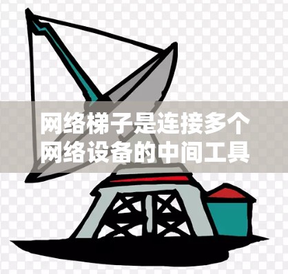 网络梯子是连接多个网络设备的中间工具，通常由路由器或交换机组成。以下是关于网络梯子的详细步骤指南