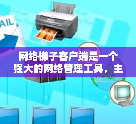 网络梯子客户端是一个强大的网络管理工具，主要用于连接和管理多个网络设备。以下是详细的使用步骤和功能说明