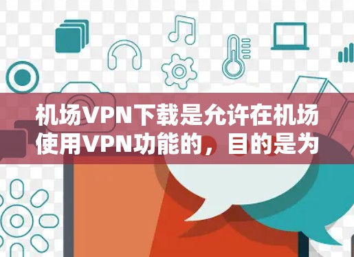 机场VPN下载是允许在机场使用VPN功能的，目的是为了加密通信、文件传输等。以下是关于如何在机场下载并使用VPN的信息