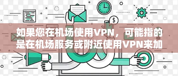 如果您在机场使用VPN，可能指的是在机场服务或附近使用VPN来加密您的通信或数据。但需要注意的是，VPN的使用需要遵守当地法律法规，特别是在某些地区，可能有特定的政策或规定
