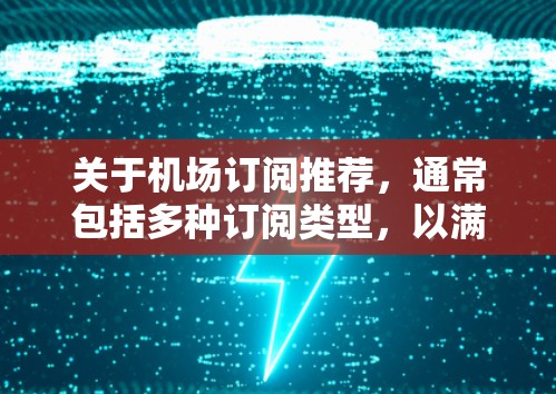 关于机场订阅推荐，通常包括多种订阅类型，以满足不同用户的需求。以下是一些常见的机场订阅类型和推荐，帮助您更好地了解如何选择