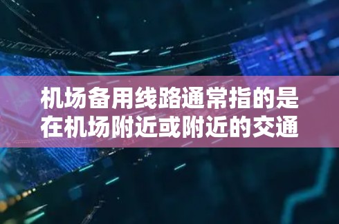 机场备用线路通常指的是在机场附近或附近的交通设施，拥有备用的线路供人们在紧急情况下使用。以下是一些常见的机场备用线路及其常用方向