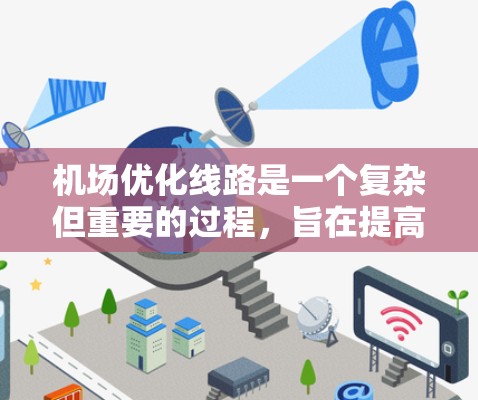 机场优化线路是一个复杂但重要的过程，旨在提高运营效率、降低成本、提升旅客体验，并促进区域经济发展。以下是一些关于机场优化线路的实用建议
