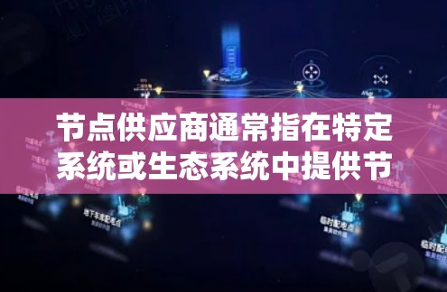 节点供应商通常指在特定系统或生态系统中提供节点（如服务器、服务或其他组件）的供应商。具体含义取决于应用场景，但通常指的是提供系统核心功能或组件的供应商