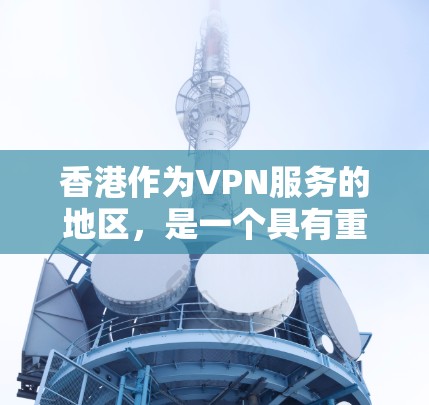 香港作为VPN服务的地区,是一个具有重要地位的国际金融中心。以下是对香港作为VPN服务的详细分析 香港作为VPN服务的地区,是一个具有重要地位的国际金融中心。以下是对香港作为VPN服务的详细分析
