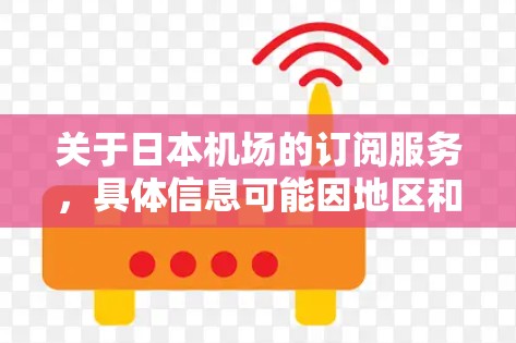 关于日本机场的订阅服务，具体信息可能因地区和订阅平台不同而有所变化。以下是一些可能相关的内容，供你参考