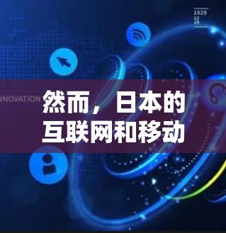 然而，日本的互联网和移动设备在某些方面可能不如其他国家先进，尤其是在处理网络问题上可能较慢，或者在某些特定领域（如医疗、金融等）可能依赖进口设备，价格较高