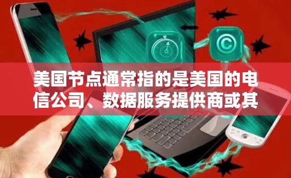 美国节点通常指的是美国的电信公司、数据服务提供商或其他网络设备的供应商，这些节点可能提供了美国的网络服务或数据服务。以下是一些可能与美国节点购买相关的信息和建议
