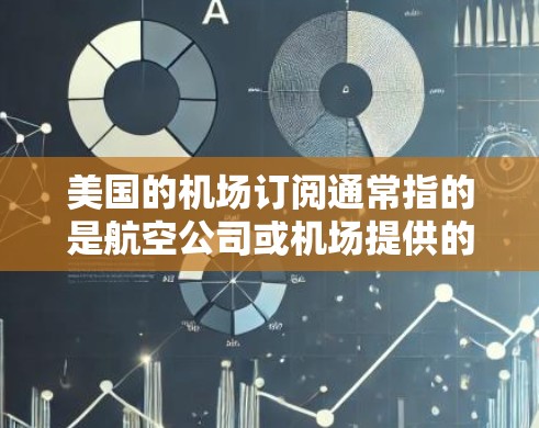 美国的机场订阅通常指的是航空公司或机场提供的订阅服务，旨在为用户提供额外的安全或经济保障。以下是一些常见的美国机场订阅类型