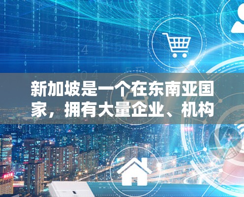 新加坡是一个在东南亚国家，拥有大量企业、机构和居民的国家。新加坡的海外联系，通常包括账户管理、业务咨询、支付处理以及法律合规等方面。以下是一些关键点和步骤，帮助您进行新加坡的海外联系