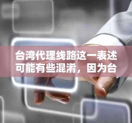 台湾代理线路这一表述可能有些混淆，因为台湾地区是一个独立的中国省份，通常不会使用代理这个词。不过，如果您指的是在台湾地区提供某种服务的网络线路或电话支持，我可以为您提供相关的信息