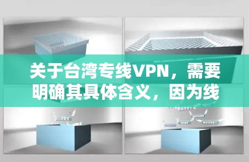 关于台湾专线VPN，需要明确其具体含义，因为线和专这两个词容易让人误解。以下是对相关问题的解释
