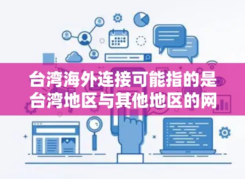 台湾海外连接可能指的是台湾地区与其他地区的网络连接情况，或者是国际上的一些台湾网络项目。以下是一些可能的解释和信息，供您参考