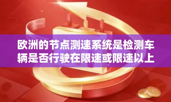 欧洲的节点测速系统是检测车辆是否行驶在限速或限速以上的道路上的技术，广泛应用于高速公路和城市道路，以减少事故并优化交通管理。以下是对欧洲主要节点测速系统的详细分析