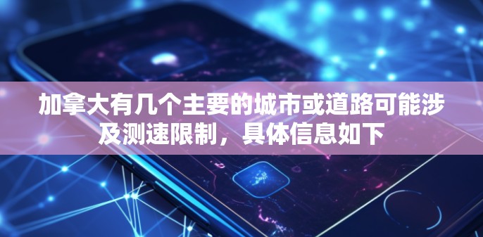 加拿大有几个主要的城市或道路可能涉及测速限制，具体信息如下