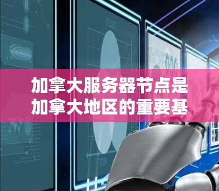 加拿大服务器节点是加拿大地区的重要基础设施，主要分为本地服务器和跨地域服务器节点。以下是关于加拿大服务器节点的详细介绍