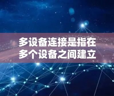 多设备连接是指在多个设备之间建立和管理网络连接，旨在确保数据的可靠传输和高效管理。以下是对多设备连接的详细分析和建议