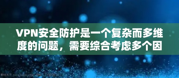 VPN安全防护是一个复杂而多维度的问题，需要综合考虑多个因素以确保数据的加密、传输和保护。以下是对VPN安全防护的详细分析和总结
