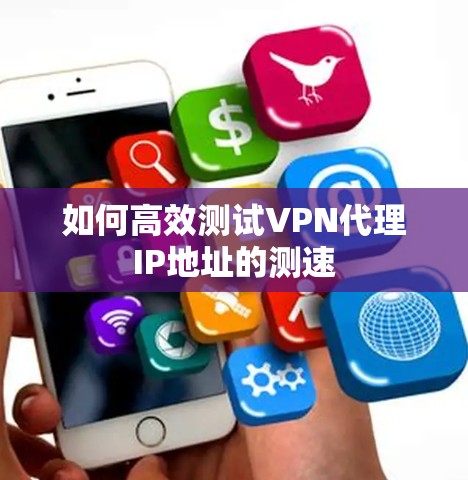 如何高效测试VPN代理IP地址的测速