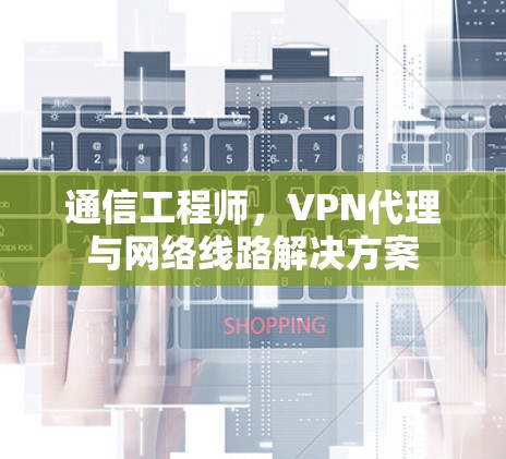 通信工程师，VPN代理与网络线路解决方案