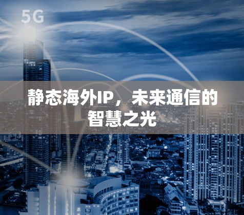 静态海外IP，未来通信的智慧之光
