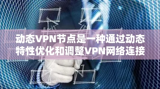 动态VPN节点是一种通过动态特性优化和调整VPN网络连接的模块，能够根据多种动态因素（如路由、速率、协议等）来动态调整和优化网络连接。以下是动态VPN节点的详细介绍
