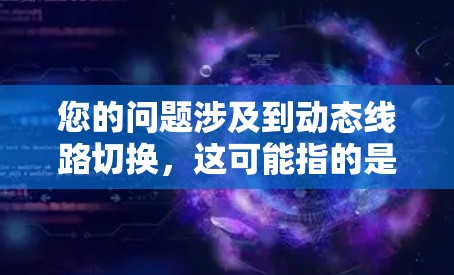 您的问题涉及到动态线路切换，这可能指的是多个不同的领域中的技术概念。以下是一些可能的解释和解答