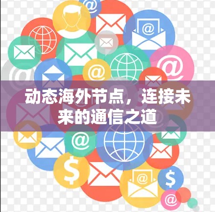 动态海外节点，连接未来的通信之道