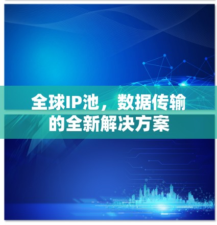 全球IP池，数据传输的全新解决方案