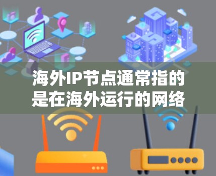 海外IP节点通常指的是在海外运行的网络节点或服务器，这些节点可能位于不同的国家或地区的网络环境中。以下是一些常见的海外IP节点类型