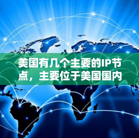美国有几个主要的IP节点，主要位于美国国内的网络基础设施中。以下是美国主要的IP节点