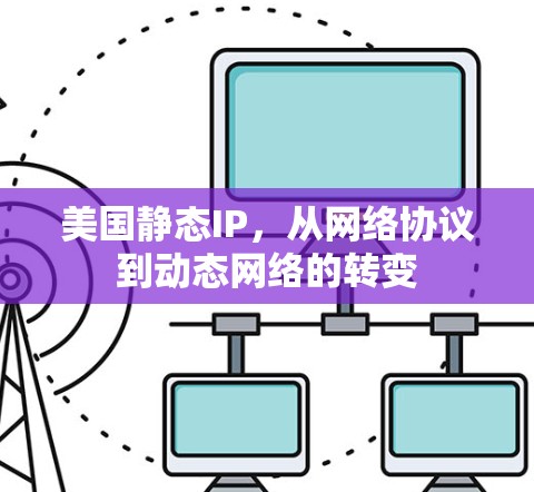 美国静态IP，从网络协议到动态网络的转变