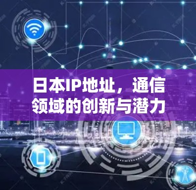 日本IP地址，通信领域的创新与潜力